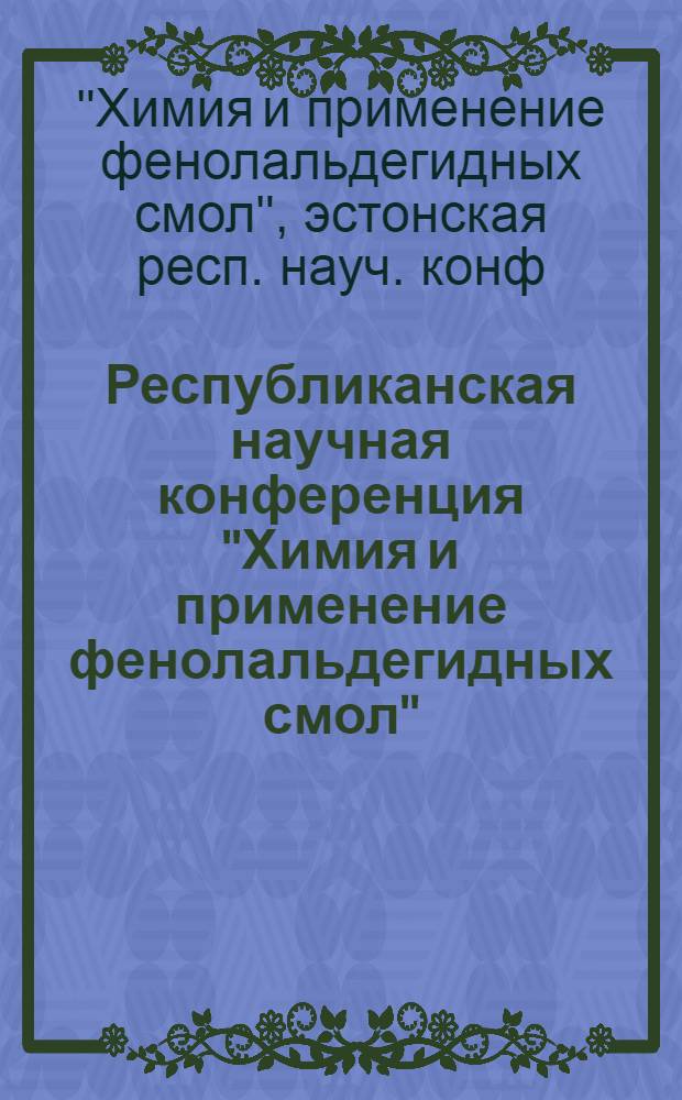 Республиканская научная конференция "Химия и применение фенолальдегидных смол" : Тез. докл