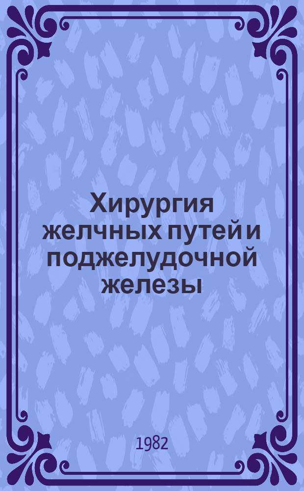 Хирургия желчных путей и поджелудочной железы : (Тез. докл. респ. науч. конф., Запорожье, 20-21 мая 1982 г.)
