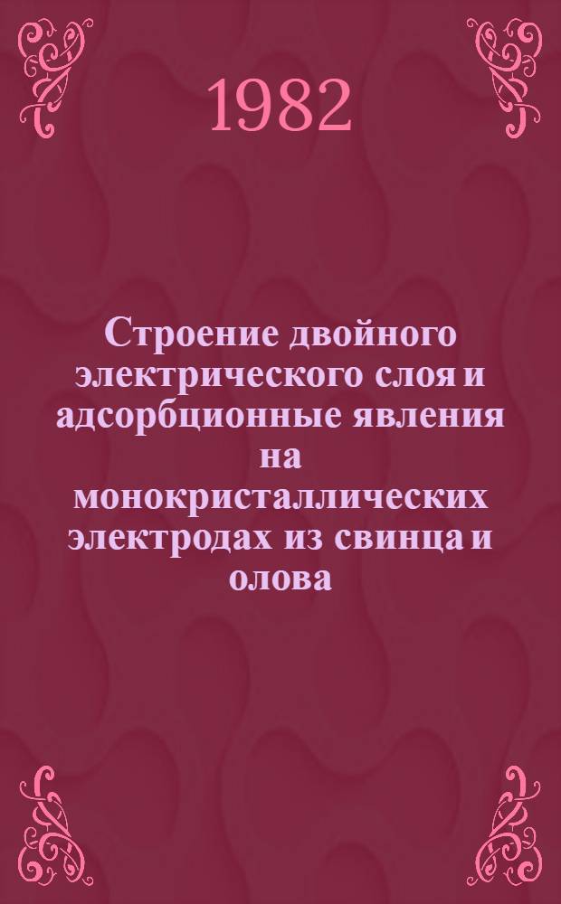 Строение двойного электрического слоя и адсорбционные явления на монокристаллических электродах из свинца и олова : Автореф. дис. на соиск. учен. степ. канд. хим. наук : (02.00.05)