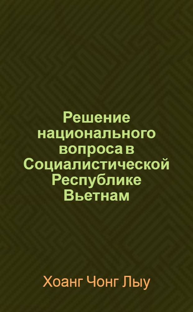 Решение национального вопроса в Социалистической Республике Вьетнам (общее и особенное) : Автореф. дис. на соиск. учен. степ. канд. филос. наук : (09.00.02)