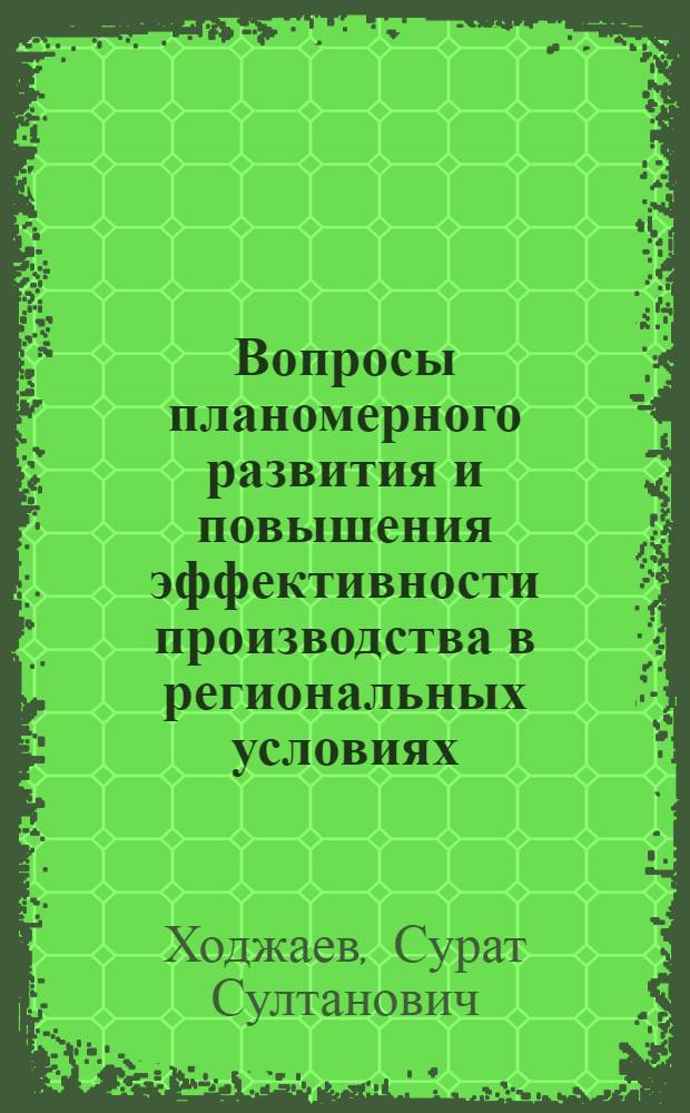 Вопросы планомерного развития и повышения эффективности производства в региональных условиях : Автореф. дис. на соиск. учен. степ. канд. экон. наук : (08.00.05)