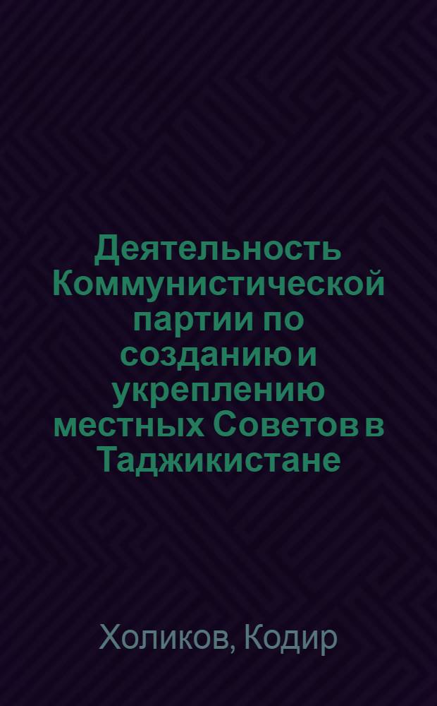 Деятельность Коммунистической партии по созданию и укреплению местных Советов в Таджикистане (1924-1929 гг.) : Автореф. дис. на соиск. учен. степ. канд. ист. наук : (07.00.01)