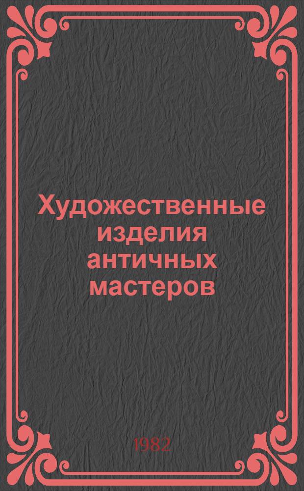 Художественные изделия античных мастеров : Сб. ст