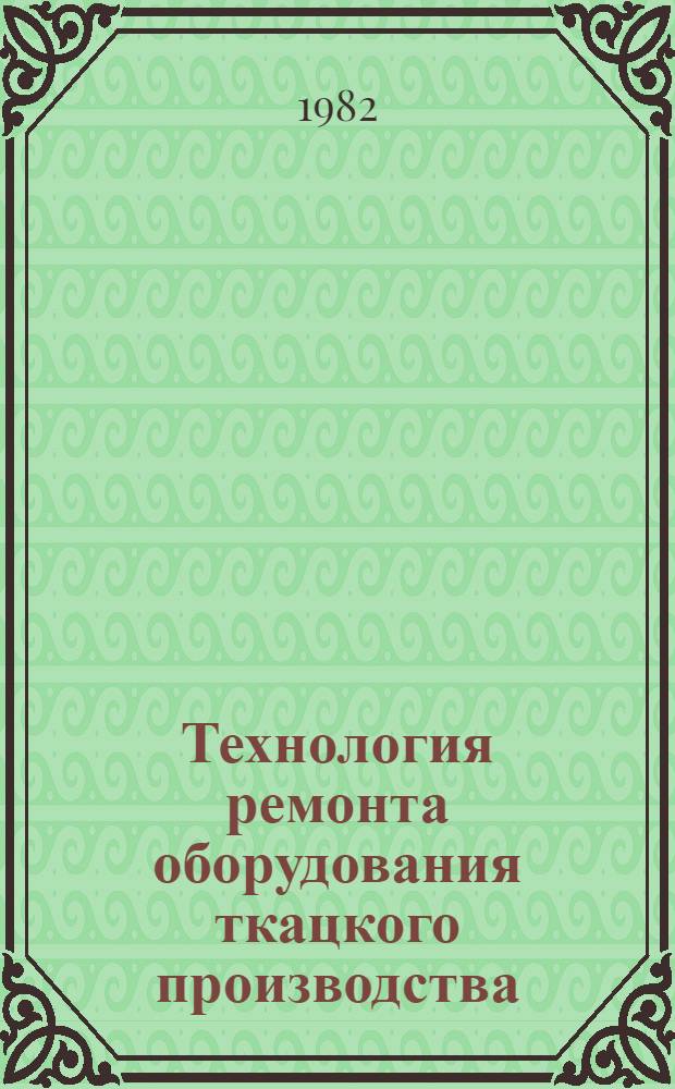 Технология ремонта оборудования ткацкого производства : Учебник для сред. спец. учеб. заведений лег. пром-сти