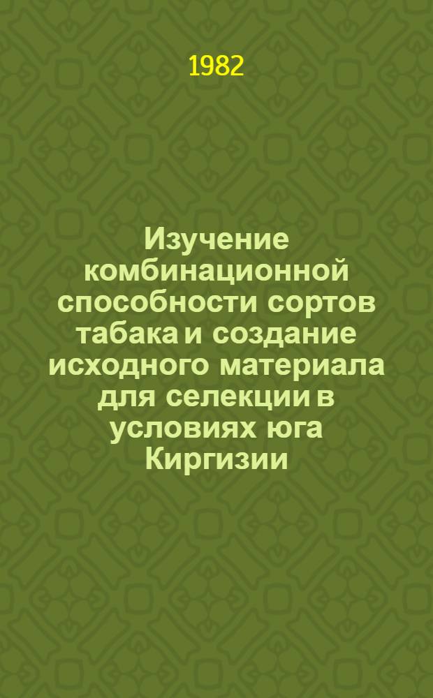 Изучение комбинационной способности сортов табака и создание исходного материала для селекции в условиях юга Киргизии : Автореф. дис. на соиск. учен. степ. канд. с.-х. наук : (06.01.05)