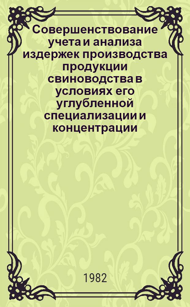 Совершенствование учета и анализа издержек производства продукции свиноводства в условиях его углубленной специализации и концентрации : (На прим. колхозов, совхозов и об-ний Витеб. обл.) : Автореф. дис. на соиск. учен. степ. канд. экон. наук : (08.00.12)