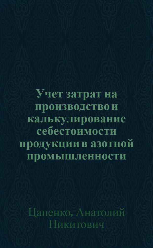 Учет затрат на производство и калькулирование себестоимости продукции в азотной промышленности : Автореф. дис. на соиск. учен. степ. канд. экон. наук : (08.00.12)