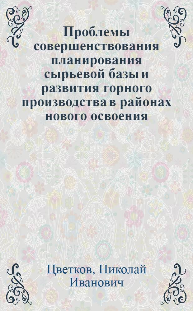 Проблемы совершенствования планирования сырьевой базы и развития горного производства в районах нового освоения (теория и практика) : Автореф. дис. на соиск. учен. степ. д. э. н