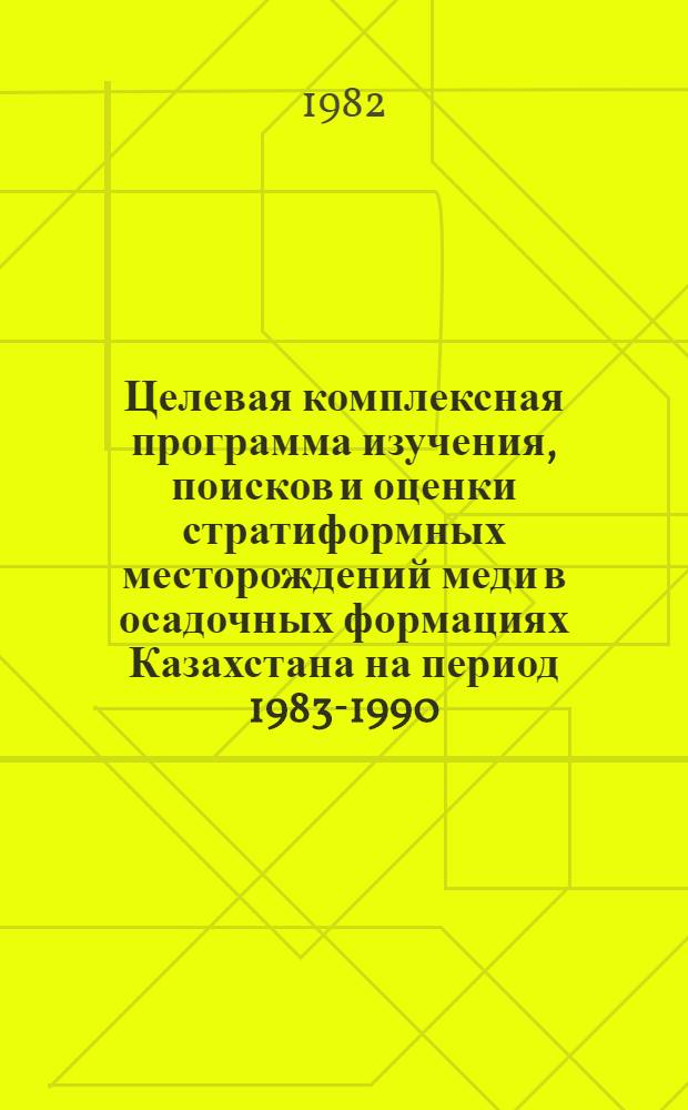 Целевая комплексная программа изучения, поисков и оценки стратиформных месторождений меди в осадочных формациях Казахстана на период 1983-1990