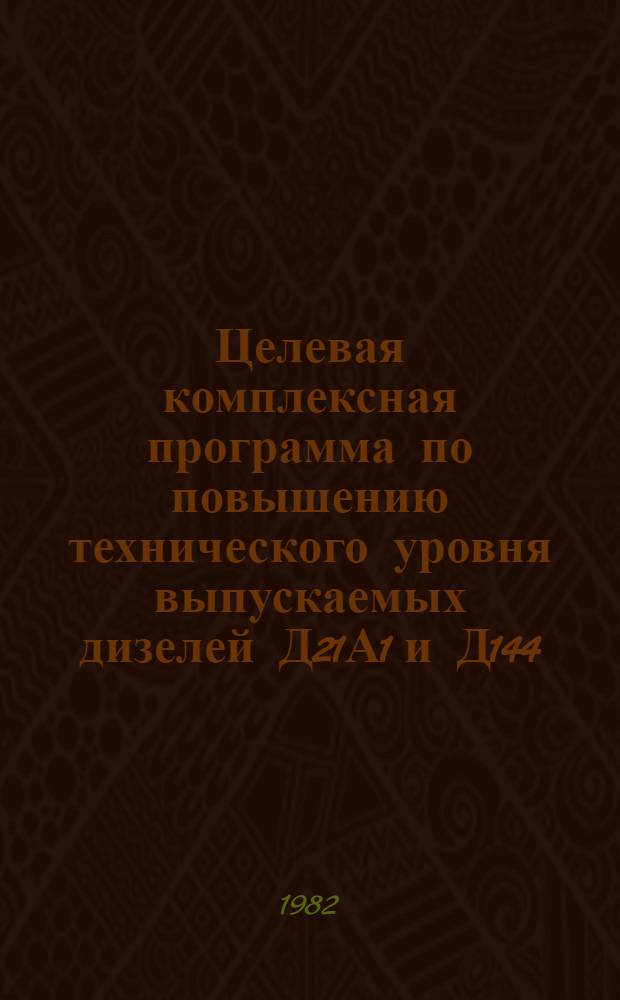 Целевая комплексная программа по повышению технического уровня выпускаемых дизелей Д21А1 и Д144, созданию конструкций дизелей Д120 и Д145Т и подготовке к их производству в ПО "ВТЗ им. А.А. Жданова" в 1981-85 гг.