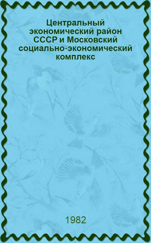 Центральный экономический район СССР и Московский социально-экономический комплекс : (Анализ исход. базы для долгосроч. прогнозирования и планирования)