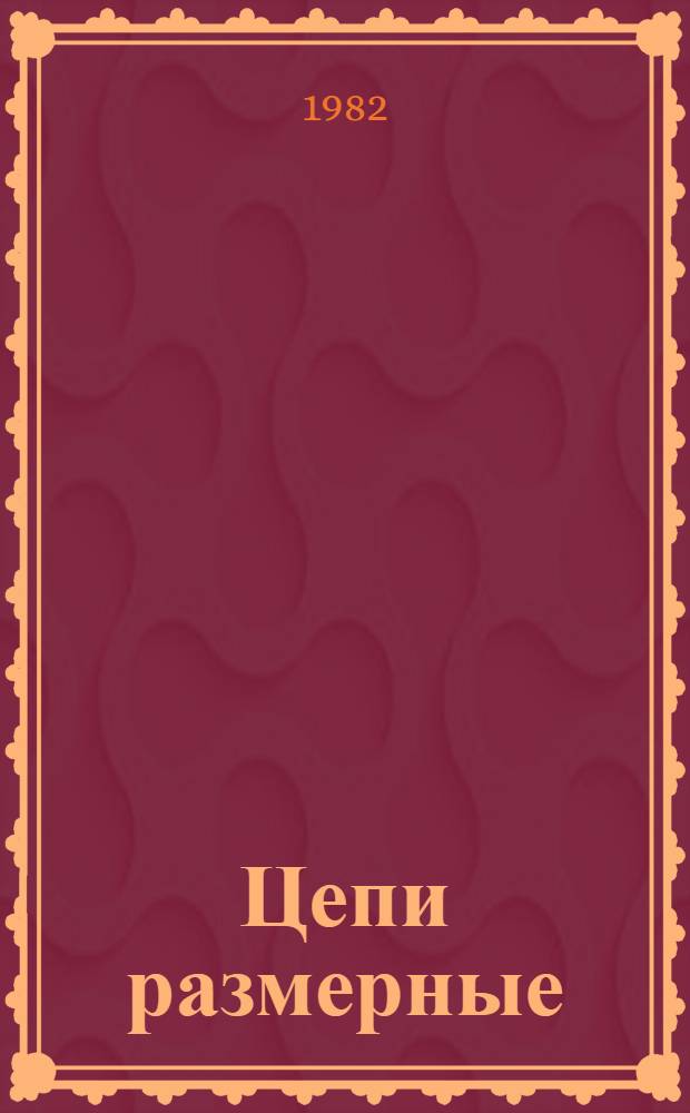 Цепи размерные : Расчет технол. размер. цепей : Метод. рекомендации МР 43-82