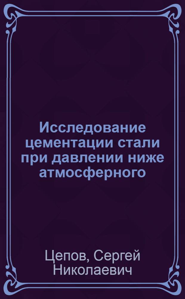 Исследование цементации стали при давлении ниже атмосферного : Автореф. дис. на соиск. учен. степ. канд. техн. наук : (05.16.01)