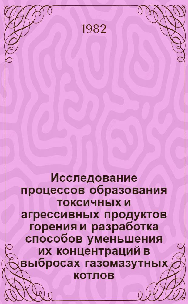Исследование процессов образования токсичных и агрессивных продуктов горения и разработка способов уменьшения их концентраций в выбросах газомазутных котлов : Автореф. дис. на соиск. учен. степ. д-ра техн. наук : (05.04.01)