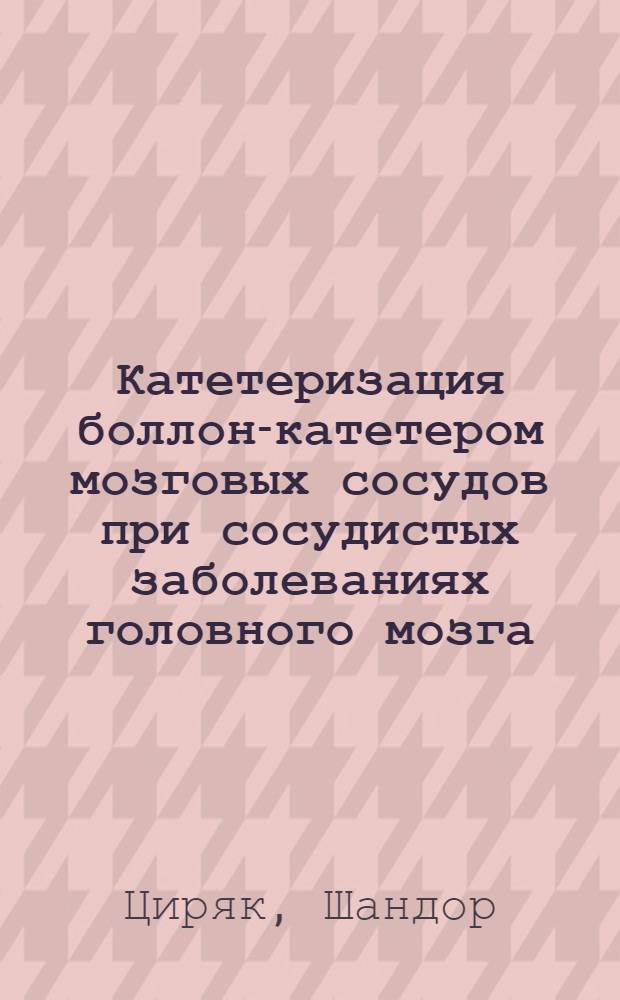 Катетеризация боллон-катетером мозговых сосудов при сосудистых заболеваниях головного мозга : Автореф. дис. на соиск. учен. степ. канд. мед. наук : (14.00.28)