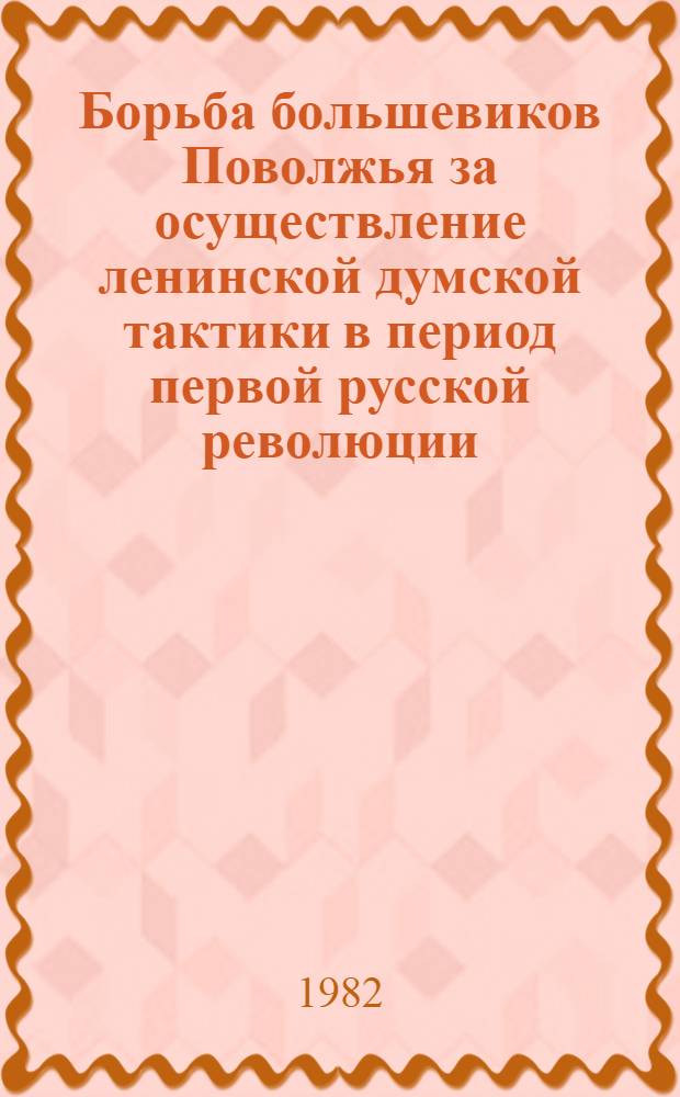 Борьба большевиков Поволжья за осуществление ленинской думской тактики в период первой русской революции, 1905-1907 гг. : Автореф. дис. на соиск. учен. степ. канд. ист. наук : (07.00.01)