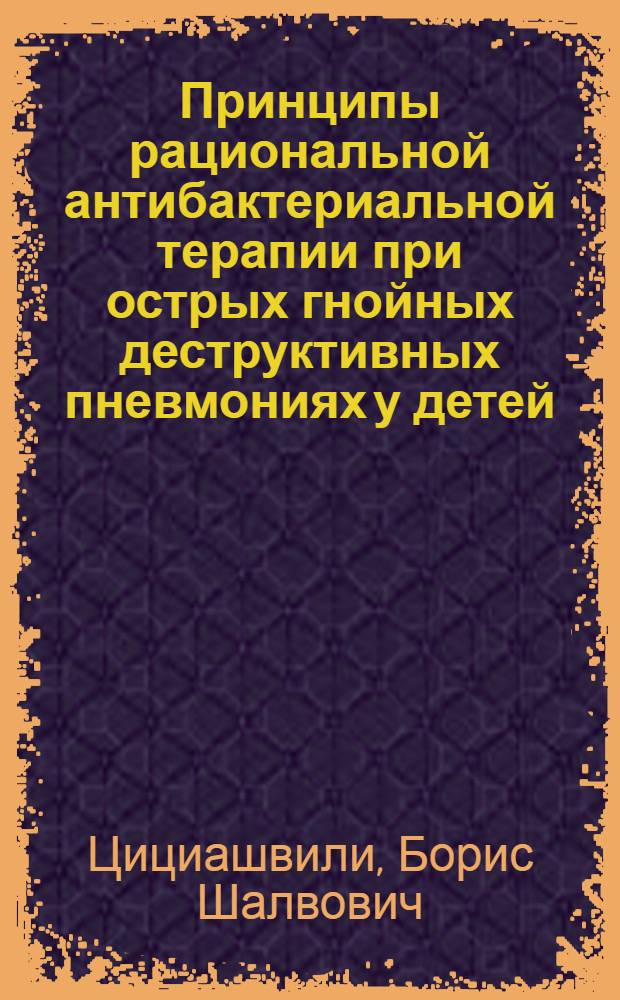 Принципы рациональной антибактериальной терапии при острых гнойных деструктивных пневмониях у детей : Автореф. дис. на соиск. учен. степ. канд. мед. наук : (14.00.35)