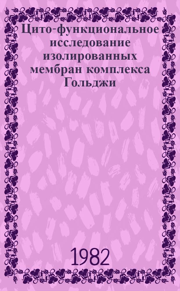 Цито-функциональное исследование изолированных мембран комплекса Гольджи : Автореф. дис. на соиск. учен. степ. канд. биол. наук : (03.00.17)