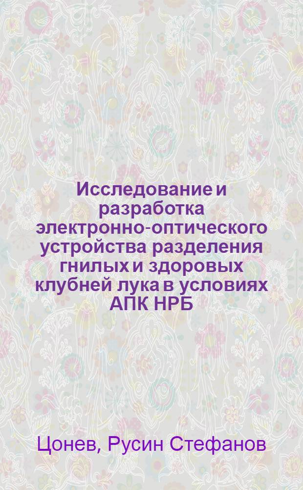 Исследование и разработка электронно-оптического устройства разделения гнилых и здоровых клубней лука в условиях АПК НРБ : Автореф. дис. на соиск. учен. степ. канд. техн. наук : (05.20.02)