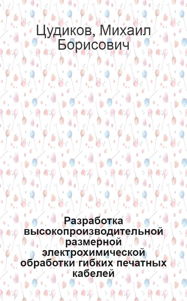 Разработка высокопроизводительной размерной электрохимической обработки гибких печатных кабелей : Автореф. дис. на соиск. учен. степ. к. т. н