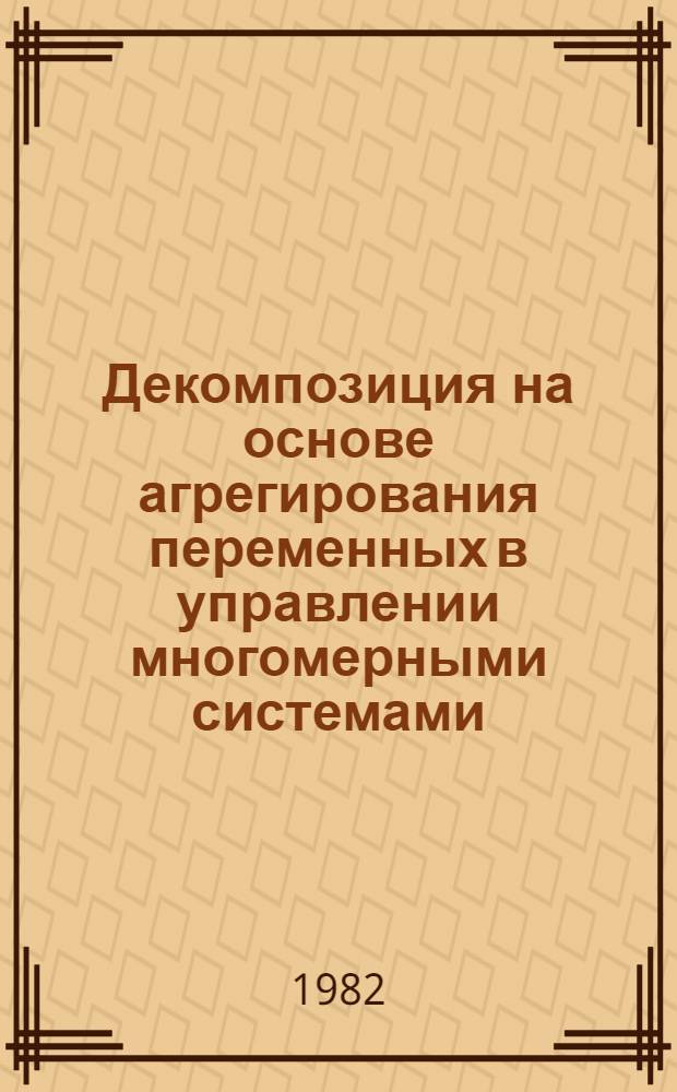Декомпозиция на основе агрегирования переменных в управлении многомерными системами : Автореф. дис. на соиск. учен. степ. д-ра физ.-мат. наук : (05.13.02)