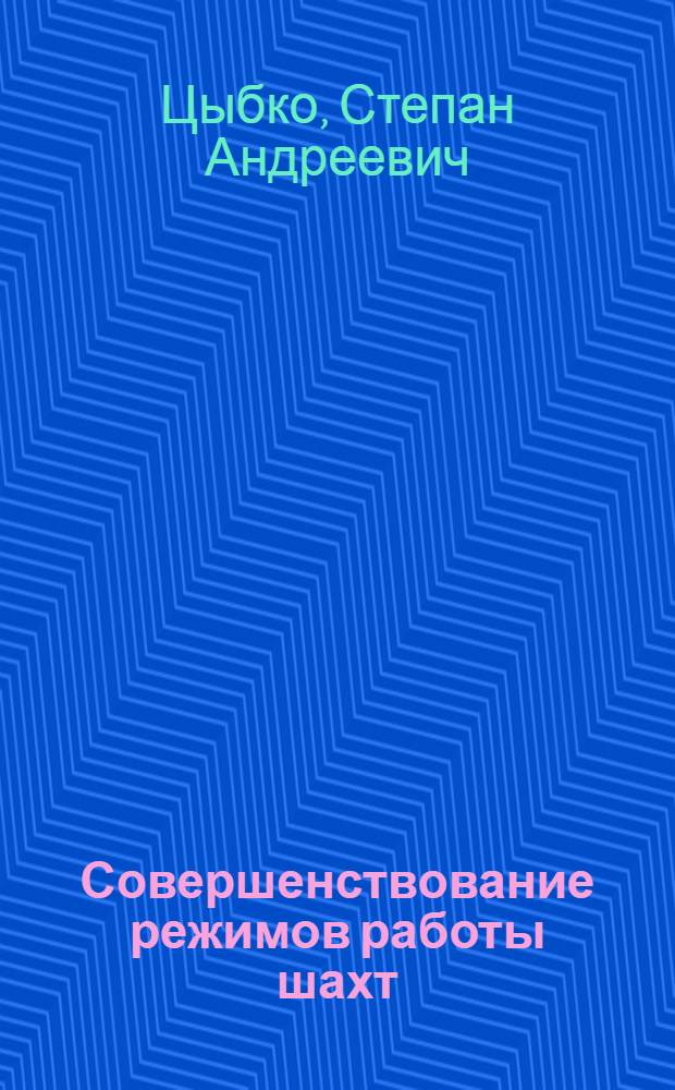 Совершенствование режимов работы шахт : Из опыта работы шахт об-ний "Артемуголь" и "Орджоникидзеуголь"