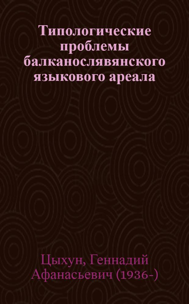 Типологические проблемы балканослявянского языкового ареала : Автореф. дис. на соиск. учен. степ. д-ра филол. наук : (10.02.03)