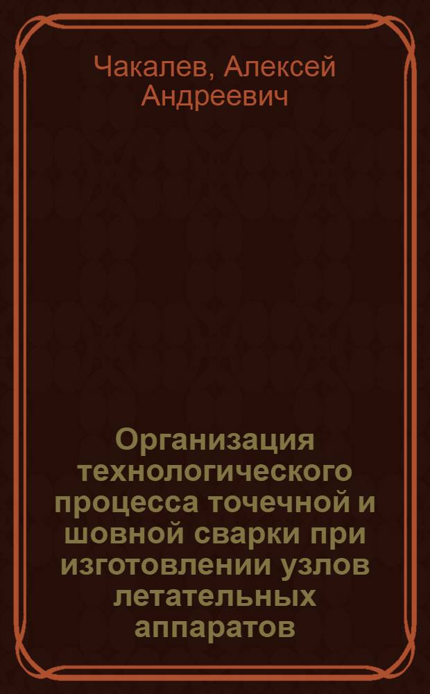 Организация технологического процесса точечной и шовной сварки при изготовлении узлов летательных аппаратов : Автореф. дис. на соиск. учен. степ. д. т. н