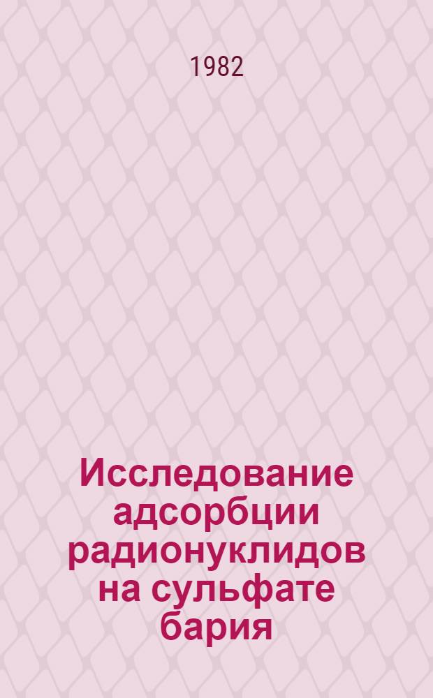 Исследование адсорбции радионуклидов на сульфате бария : Автореф. дис. на соиск. учен. степ. канд. хим. наук : (02.00.14)