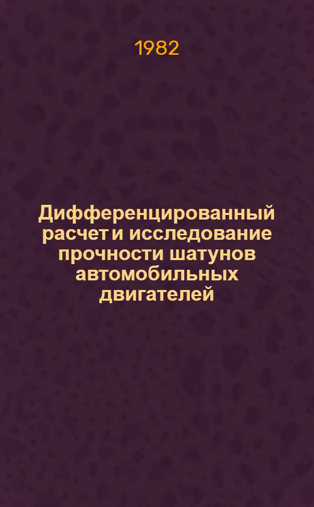 Дифференцированный расчет и исследование прочности шатунов автомобильных двигателей : Автореф. дис. на соиск. учен. степ. д-ра техн. наук : (05.04.02)