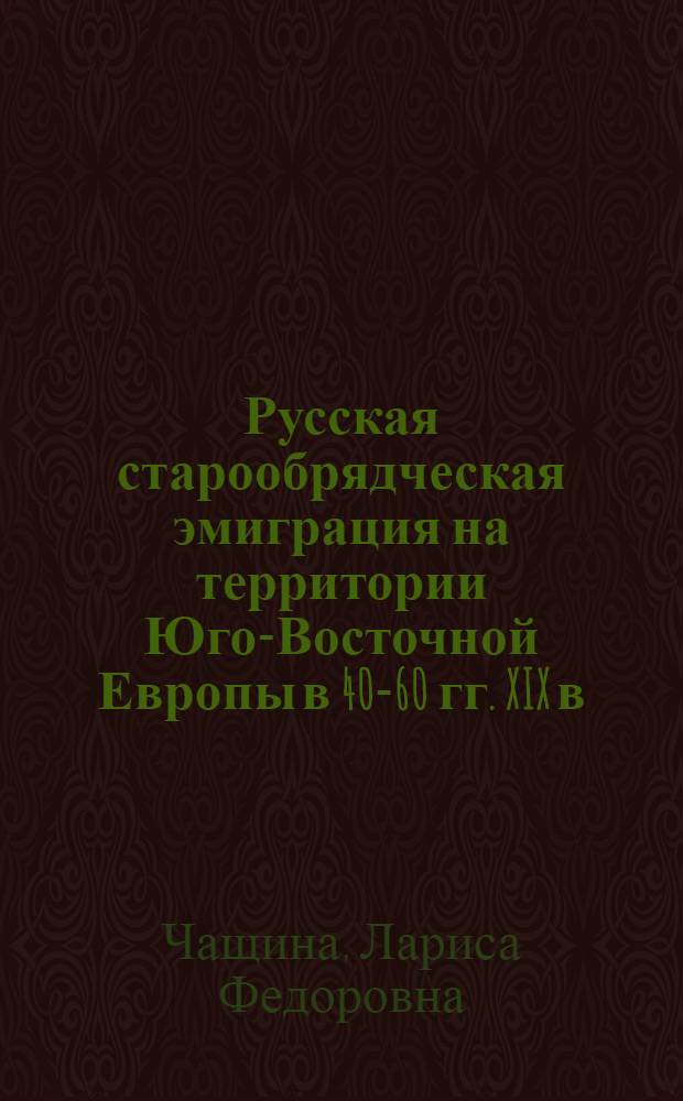 Русская старообрядческая эмиграция на территории Юго-Восточной Европы в 40-60 гг. XIX в. : Автореф. дис. на соиск. учен. степ. к. ист. н