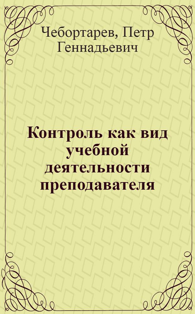 Контроль как вид учебной деятельности преподавателя : (На материале краткосроч. обуч. рус. яз. нерус.) : Автореф. дис. на соиск. учен. степ. канд. пед. наук : (13.00.02)