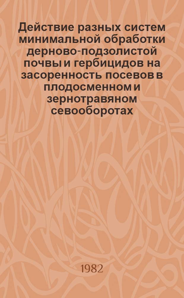 Действие разных систем минимальной обработки дерново-подзолистой почвы и гербицидов на засоренность посевов в плодосменном и зернотравяном севооборотах : Автореф. дис. на соиск. учен. степ. канд. с.-х. наук : (06.01.01)
