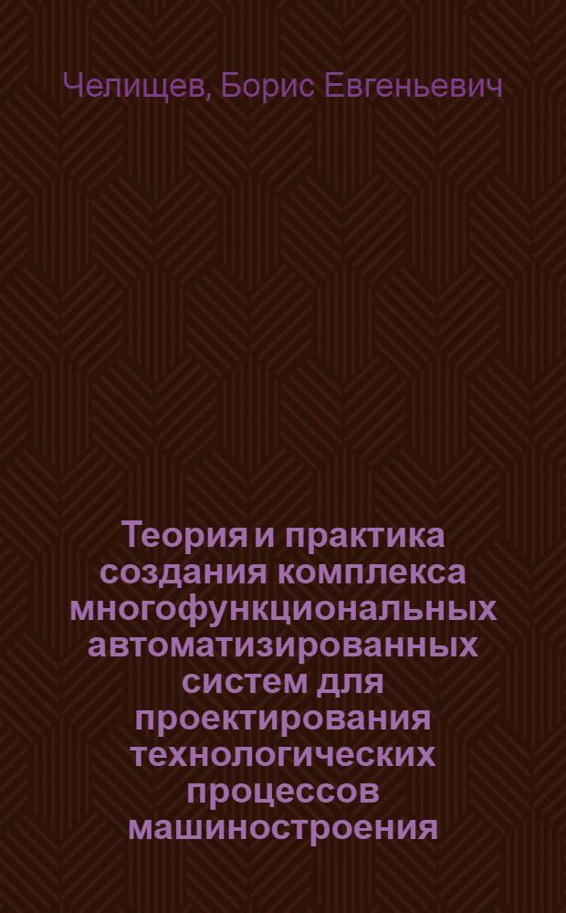 Теория и практика создания комплекса многофункциональных автоматизированных систем для проектирования технологических процессов машиностроения