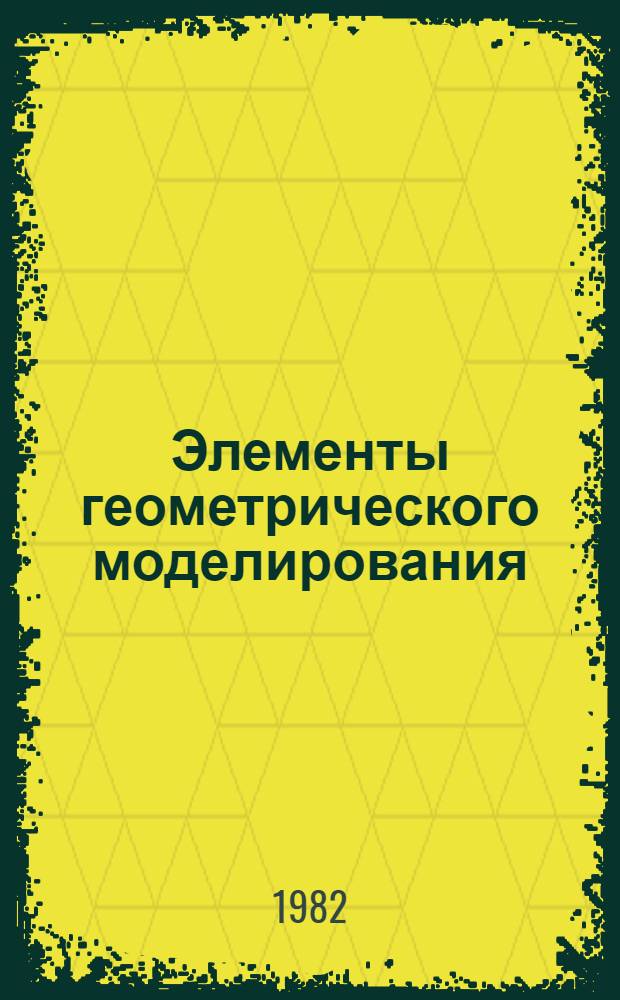Элементы геометрического моделирования : Учеб. пособие для слушателей ФПК и студентов всех спец. ЛИСИ