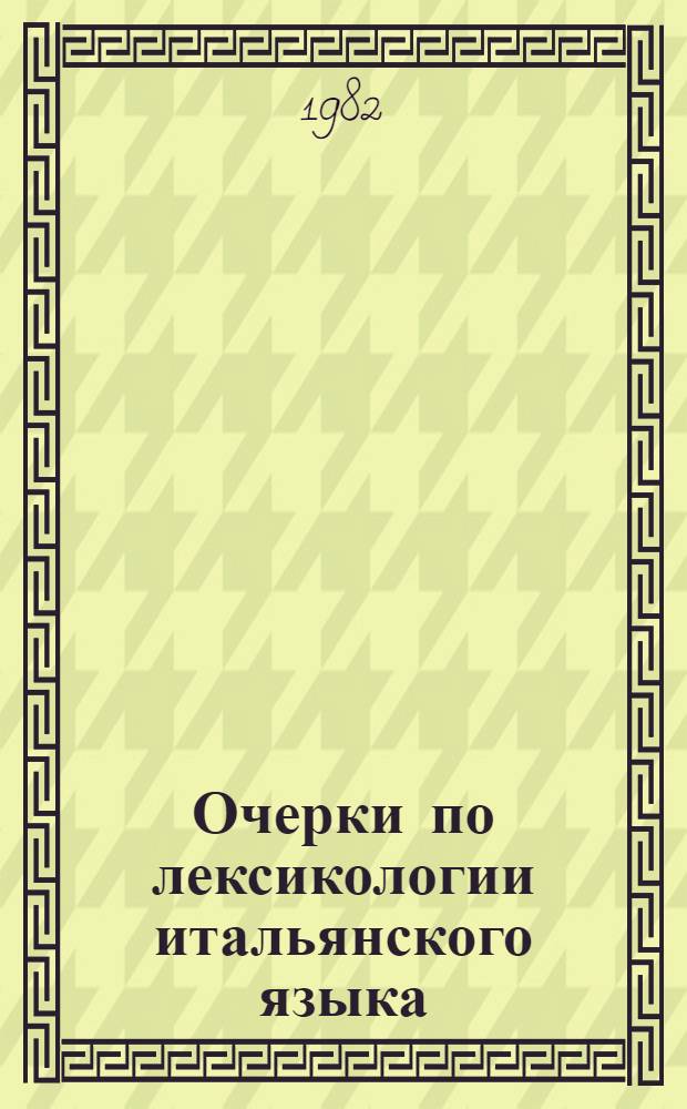 Очерки по лексикологии итальянского языка : Учеб. пособие для студентов ин-тов и фак. иностр. яз
