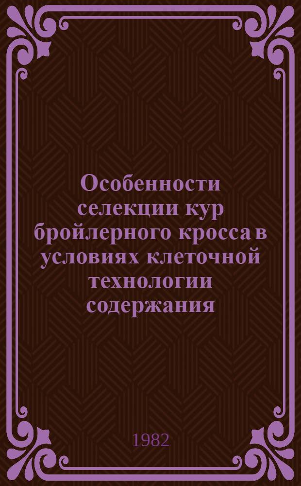 Особенности селекции кур бройлерного кросса в условиях клеточной технологии содержания : Автореф. дис. на соиск. учен. степ. канд. с.-х. наук : (06.02.01)