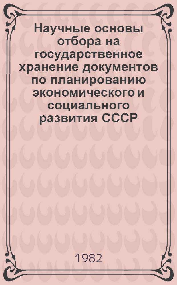 Научные основы отбора на государственное хранение документов по планированию экономического и социального развития СССР : Автореф. дис. на соиск. учен. степ. канд. ист. наук : (05.25.02)