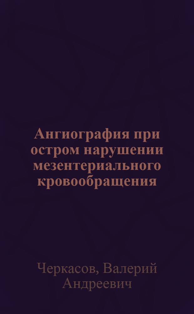 Ангиография при остром нарушении мезентериального кровообращения : Автореф. дис. на соиск. учен. степ. канд. мед. наук : (14.00.27)