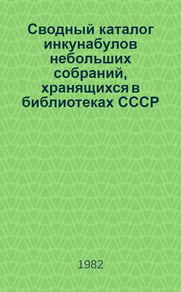 Сводный каталог инкунабулов небольших собраний, хранящихся в библиотеках СССР