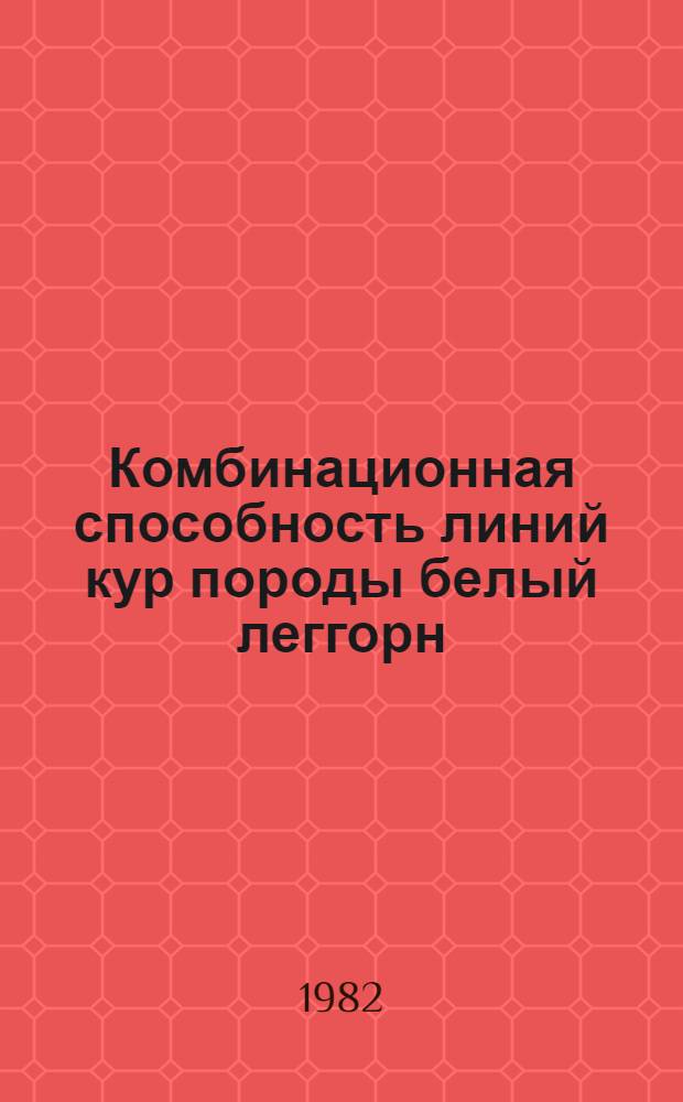 Комбинационная способность линий кур породы белый леггорн : Автореф. дис. на соиск. учен. степ. канд. с.-х. наук : (06.02.01)