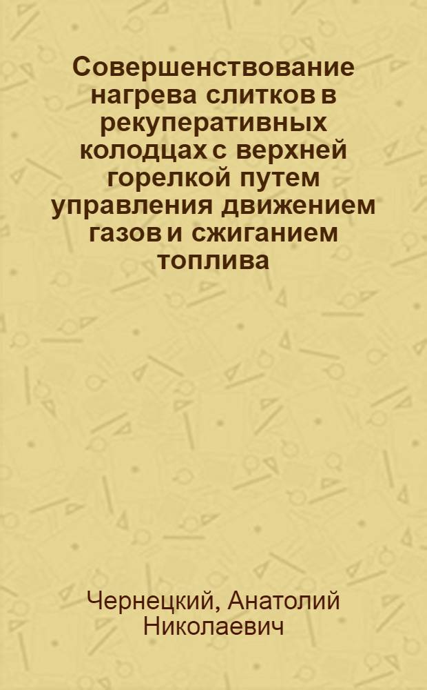 Совершенствование нагрева слитков в рекуперативных колодцах с верхней горелкой путем управления движением газов и сжиганием топлива : Автореф. дис. на соиск. учен. степ. канд. техн. наук : (05.16.02)