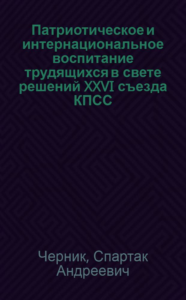 Патриотическое и интернациональное воспитание трудящихся в свете решений XXVI съезда КПСС