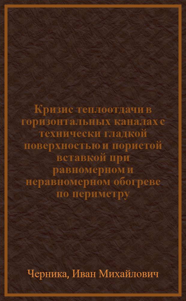 Кризис теплоотдачи в горизонтальных каналах с технически гладкой поверхностью и пористой вставкой при равномерном и неравномерном обогреве по периметру : Автореф. дис. на соиск. учен. степ. канд. техн. наук : (05.14.05)