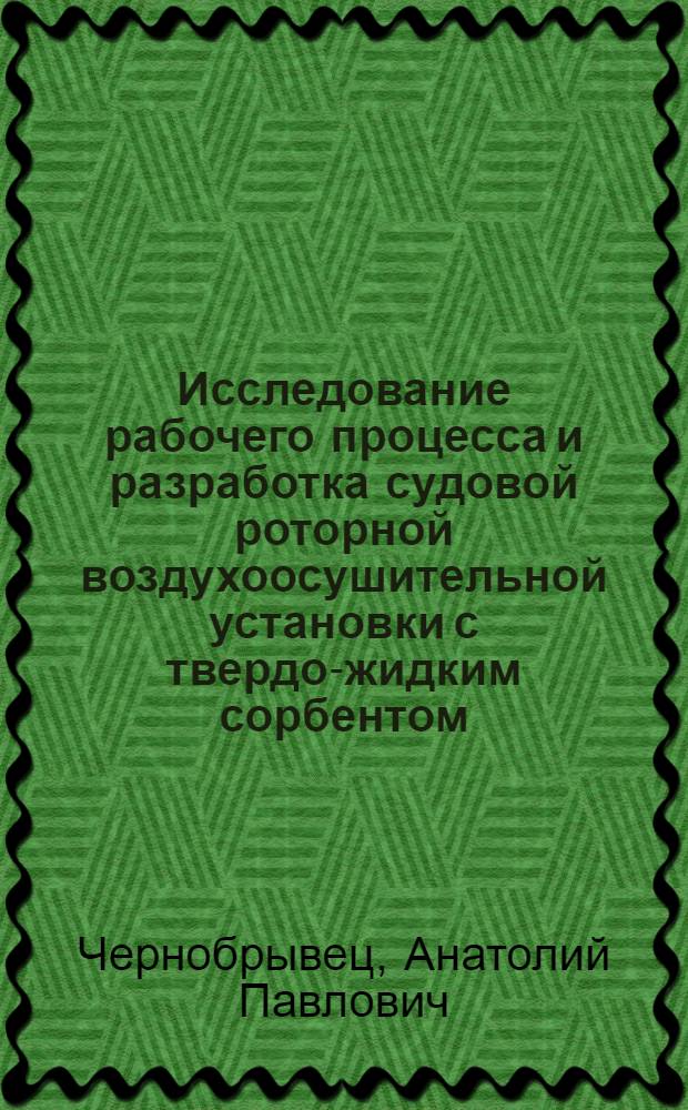 Исследование рабочего процесса и разработка судовой роторной воздухоосушительной установки с твердо-жидким сорбентом : Автореф. дис. на соиск. учен. степ. канд. техн. наук : (05.08.05)