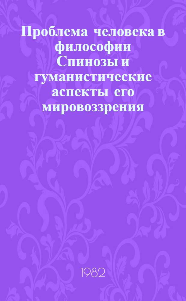 Проблема человека в философии Спинозы и гуманистические аспекты его мировоззрения : Автореф. дис. на соиск. учен. степ. канд. филос. наук : (09.00.03)