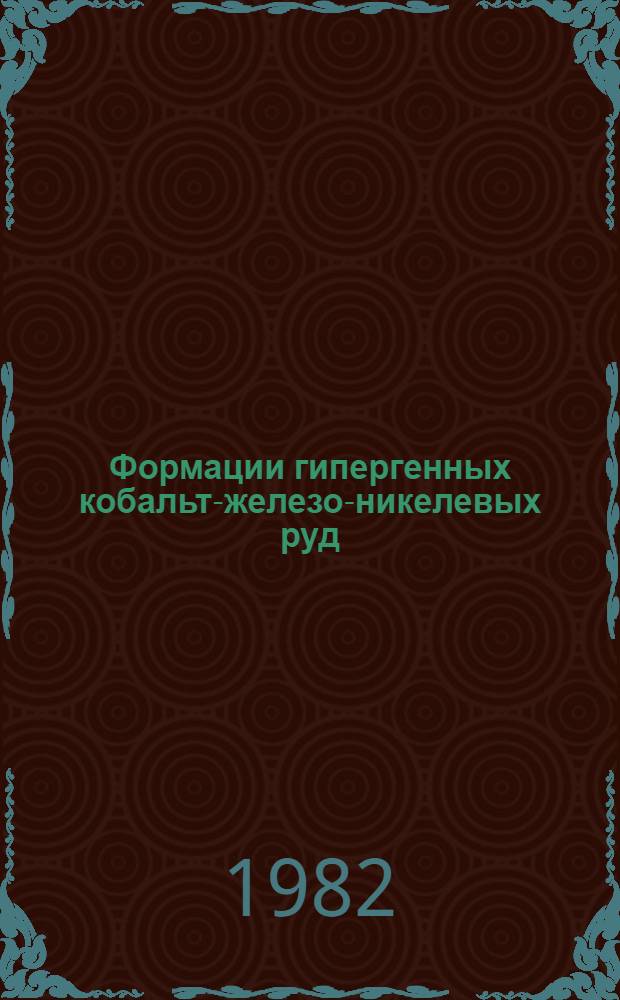 Формации гипергенных кобальт-железо-никелевых руд : (Условия формирования и закономерности размещения) : Автореф. дис. на соиск. учен. степ. д-ра геол.-минерал. наук : (04.00.14)