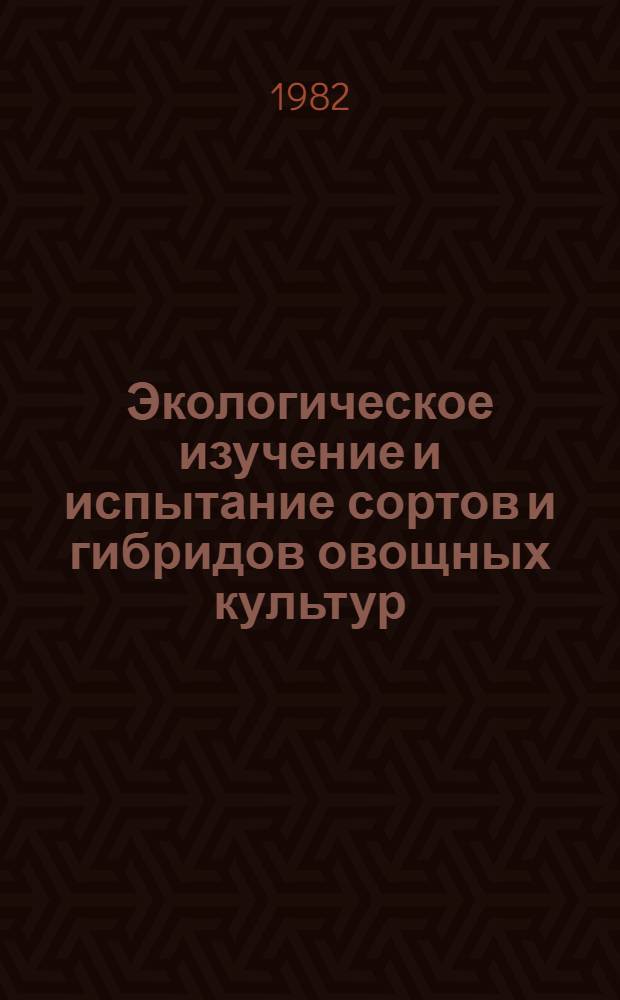 Экологическое изучение и испытание сортов и гибридов овощных культур : Сб. науч. тр