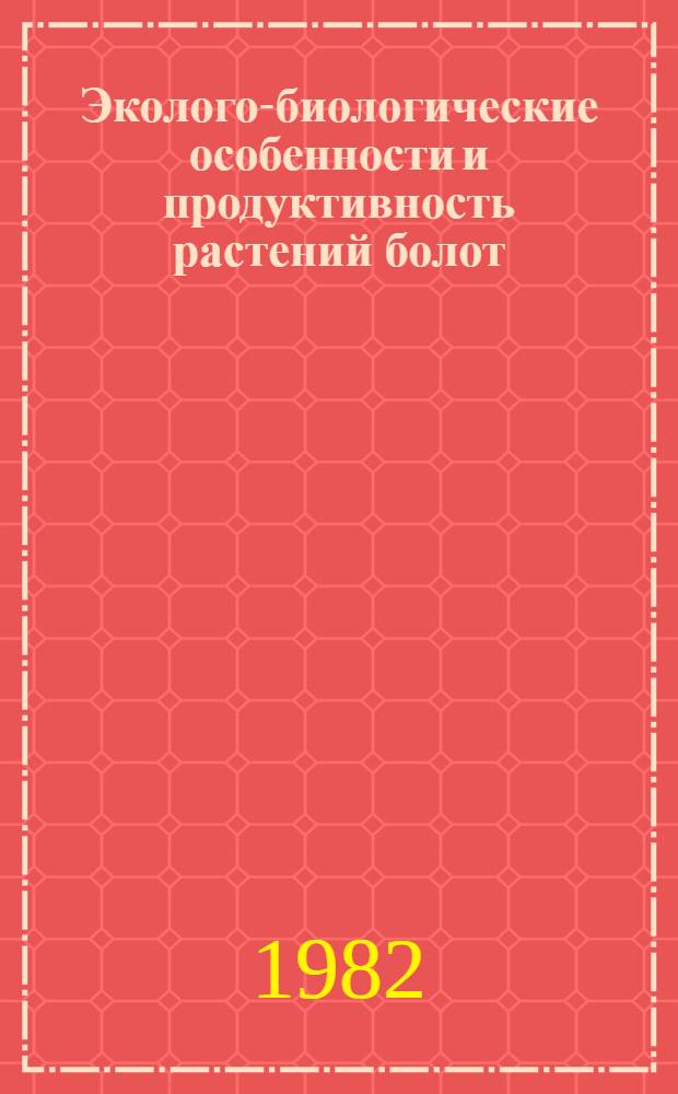 Эколого-биологические особенности и продуктивность растений болот : Сб. статей