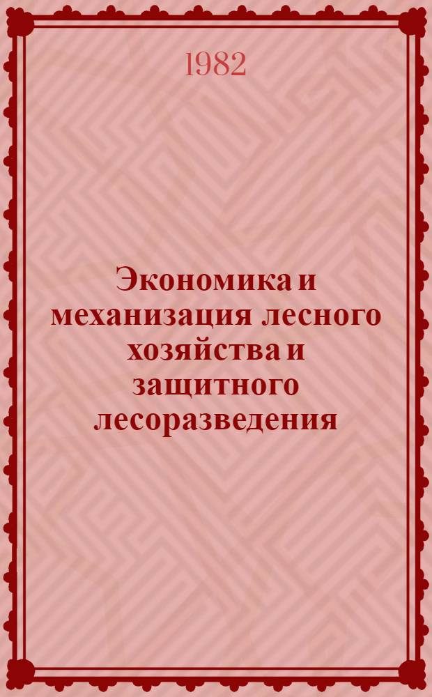 Экономика и механизация лесного хозяйства и защитного лесоразведения : Сб. статей
